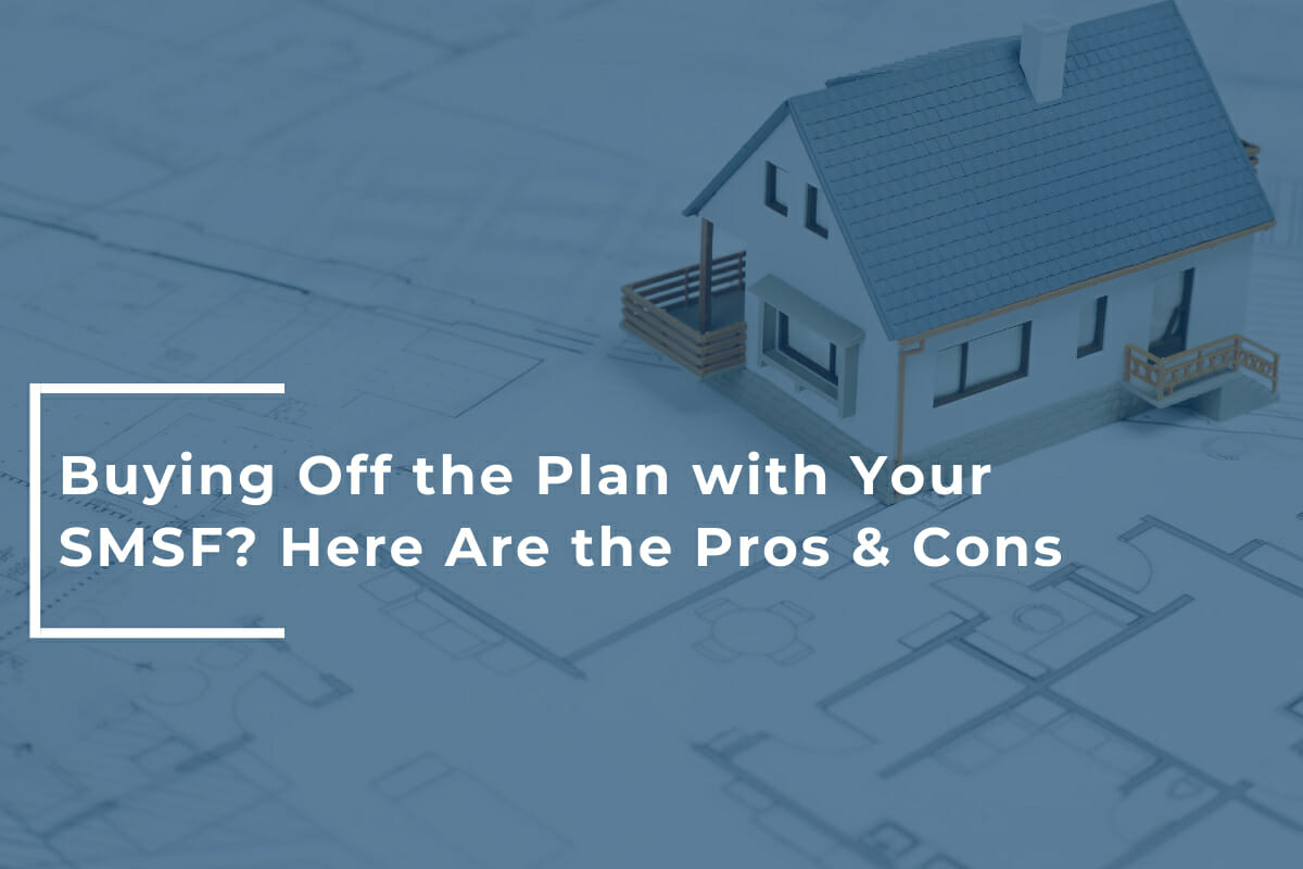 Buying Off the Plan with Your SMSF? Here Are the Pros & Cons